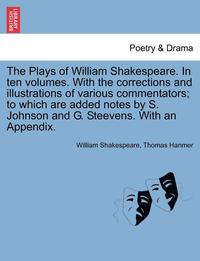 bokomslag The Plays of William Shakespeare. in Ten Volumes. with the Corrections and Illustrations of Various Commentators; To Which Are Added Notes by S. Johnson and G. Steevens. with an Appendix.