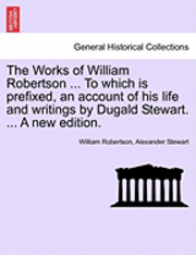 bokomslag The Works of William Robertson ... to Which Is Prefixed, an Account of His Life and Writings by Dugald Stewart. ... a New Edition.