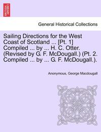 bokomslag Sailing Directions for the West Coast of Scotland ... [Pt. 1] Compiled ... by ... H. C. Otter. (Revised by G. F. McDougall.) (PT. 2. Compiled ... by ... G. F. McDougall.).