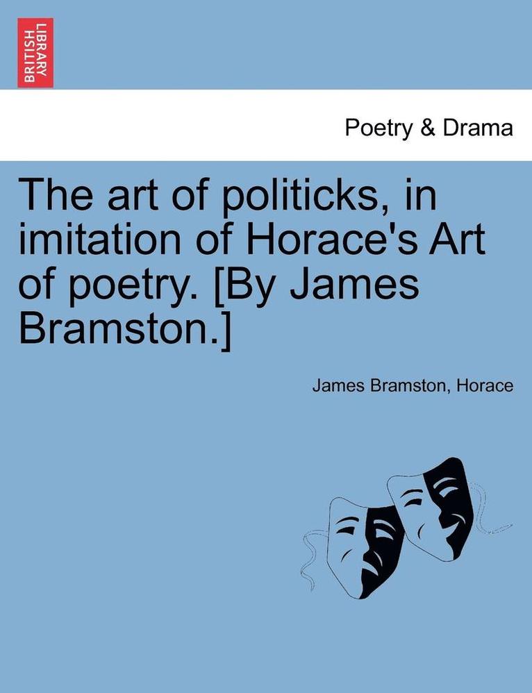 The Art of Politicks, in Imitation of Horace's Art of Poetry. [by James Bramston.] 1