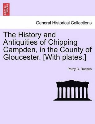 The History and Antiquities of Chipping Campden, in the County of Gloucester. [With Plates.] 1