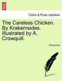 bokomslag The Careless Chicken. by Krakemsides. Illustrated by A. Crowquill.