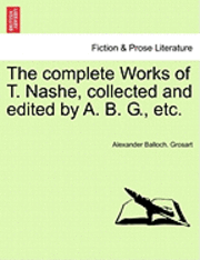 The Complete Works of T. Nashe, Collected and Edited by A. B. G., Etc.
