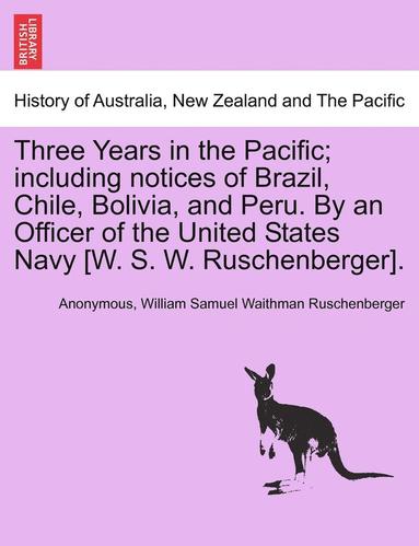 bokomslag Three Years in the Pacific; Including Notices of Brazil, Chile, Bolivia, and Peru. by an Officer of the United States Navy [W. S. W. Ruschenberger].