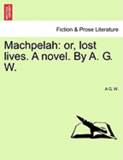 bokomslag Machpelah: Or, Lost Lives. a Novel. by A. G. W.