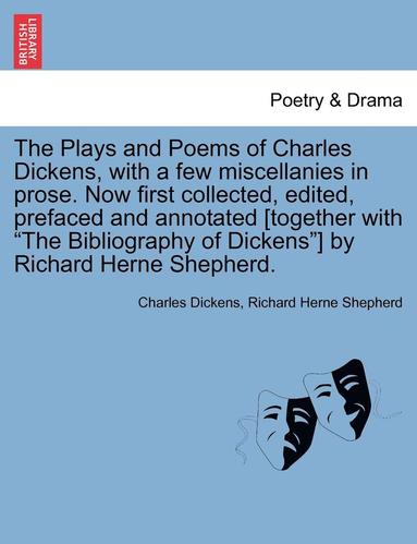 bokomslag The Plays and Poems of Charles Dickens, with a Few Miscellanies in Prose. Now First Collected, Edited, Prefaced and Annotated [Together with the Bibliography of Dickens] by Richard Herne Shepherd.