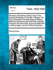 bokomslag Minutes of Evidence Taken Upon the Second Reading of the Bill, Intituled an ACT to Dissolve the Marriage of William Medows Hamerton Esquire with Isabella Frances His Now Wife, and to Enable Him to