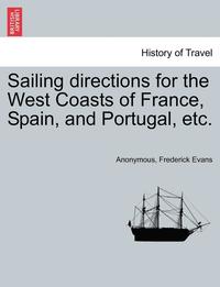 bokomslag Sailing Directions for the West Coasts of France, Spain, and Portugal, Etc.