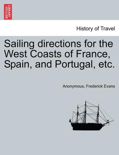 Anonymous, Frederick Evans - Sailing Directions for the West Coasts of France, Spain, and Portugal, Etc., Häftad