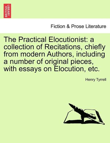 bokomslag The Practical Elocutionist: A Collection of Recitations, Chiefly from Modern Authors, Including a Number of Original Pieces, with Essays on Elocution,