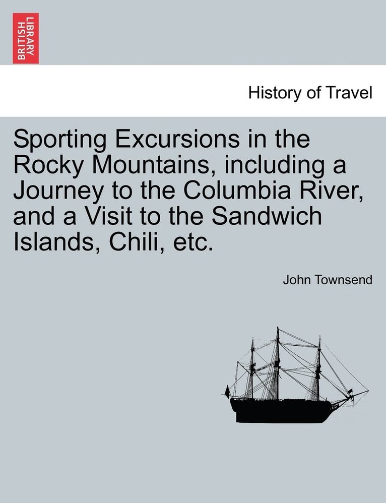 Sporting Excursions in the Rocky Mountains, including a Journey to the Columbia River, and a Visit to the Sandwich Islands, Chili, etc. 1