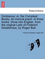 bokomslag Grobianus; Or, the Compleat Booby. an Ironical Poem. in Three Books. Done Into English, from the Original Latin of Friderich Dedekindus, by Roger Bull.