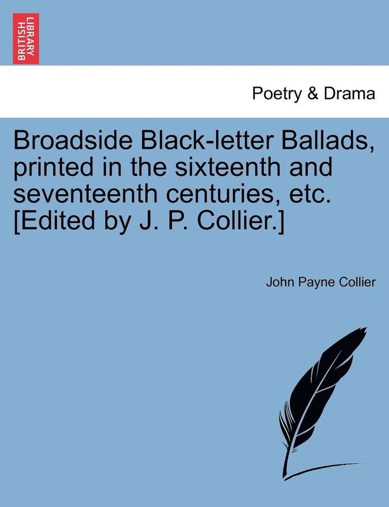 John Payne Collier - Broadside Black-Letter Ballads, Printed in the Sixteenth and Seventeenth Centuries, Etc. [Edited by J. P. Collier.], Häftad