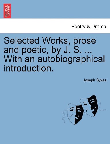 bokomslag Selected Works, prose and poetic, by J. S. ... With an autobiographical introduction.