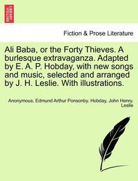 bokomslag Ali Baba, or the Forty Thieves. a Burlesque Extravaganza. Adapted by E. A. P. Hobday, with New Songs and Music, Selected and Arranged by J. H. Leslie. with Illustrations.