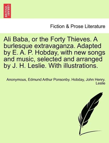 bokomslag Ali Baba, or the Forty Thieves. a Burlesque Extravaganza. Adapted by E. A. P. Hobday, with New Songs and Music, Selected and Arranged by J. H. Leslie. with Illustrations.