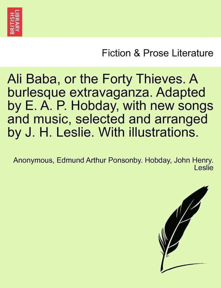 Anonymous, Edmund Arthur Ponsonby Hobday, John Henry Leslie, Edmund Arthur Ponsonby. Hobday - Ali Baba, or the Forty Thieves. a Burlesque Extravaganza. Adapted by E. A. P. Hobday, with New Songs and Music, Selected and Arranged by J. H. Leslie. with Illustrations., Häftad