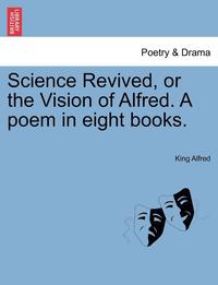 bokomslag Science Revived, or the Vision of Alfred. a Poem in Eight Books.