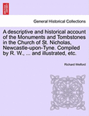 bokomslag A Descriptive and Historical Account of the Monuments and Tombstones in the Church of St. Nicholas, Newcastle-Upon-Tyne. Compiled by R. W., ... and Illustrated, Etc.