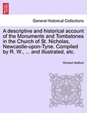 Richard Welford - A Descriptive and Historical Account of the Monuments and Tombstones in the Church of St. Nicholas, Newcastle-Upon-Tyne. Compiled by R. W., ... and Il, Häftad