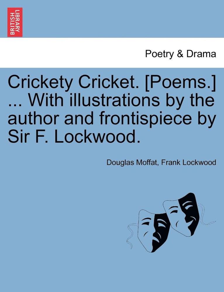 Crickety Cricket. [Poems.] ... with Illustrations by the Author and Frontispiece by Sir F. Lockwood. 1