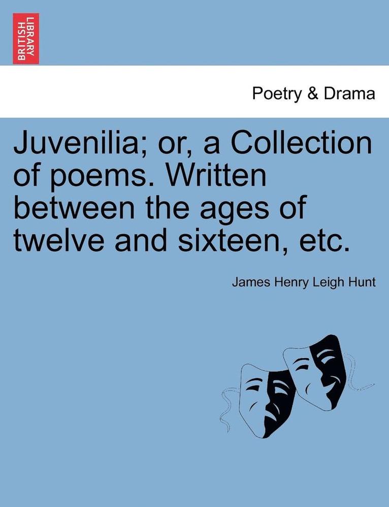 James Henry Leigh Hunt - Juvenilia; Or, a Collection of Poems. Written Between the Ages of Twelve and Sixteen, Etc., Häftad