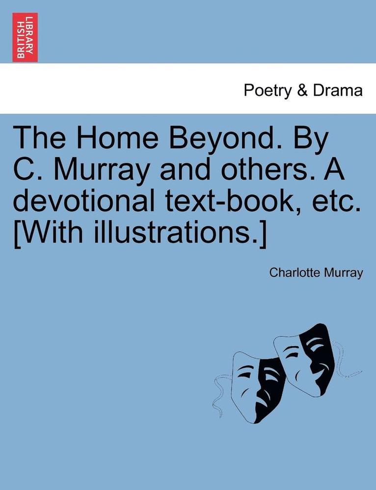 The Home Beyond. by C. Murray and Others. a Devotional Text-Book, Etc. [with Illustrations.] 1