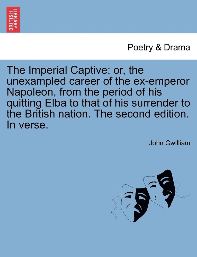 Imperial Captive; or, the unexampled career of the ex-emperor Napoleon, from the period of his quitting Elba to that of his surrender to the British nation. The second edition. In verse.