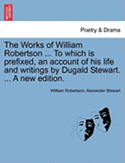bokomslag The Works of William Robertson ... to Which Is Prefixed, an Account of His Life and Writings by Dugald Stewart. ... a New Edition.