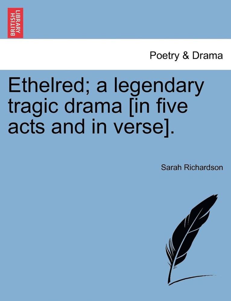 Ethelred; A Legendary Tragic Drama [In Five Acts and in Verse]. 1