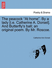 bokomslag The Peacock at Home. by a Lady [I.E. Catherine A. Dorset]. and Butterfly's Ball; An Original Poem. by Mr. Roscoe.