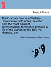 The Dramatic Works of William Shakspeare; With Notes, Selected from the Most Eminent Commentators: To Which Is Prefixed a Life of the Author, by the R