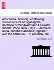 John William Norie - West India Directory; Containing Instructions for Navigating the Caribbee or Windward and Leeward Islands, Porto Rico, Hayti ... Jamaica, Cuba, and the Bahamas; Together with the Harbours ... of America, Etc., Häftad