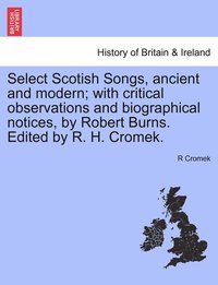 bokomslag Select Scotish Songs, ancient and modern; with critical observations and biographical notices, by Robert Burns. Edited by R. H. Cromek.
