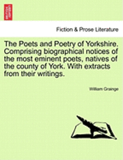 bokomslag The Poets and Poetry of Yorkshire. Comprising Biographical Notices of the Most Eminent Poets, Natives of the County of York. with Extracts from Their Writings. Volume First