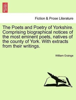 William Grainge - Poets and Poetry of Yorkshire. Comprising Biographical Notices of the Most Eminent Poets, Natives of the County of York. with Extracts from Their Writings. Volume First, Häftad