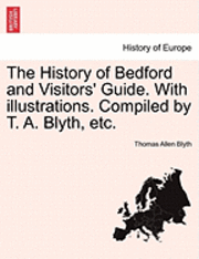 bokomslag The History of Bedford and Visitors' Guide. with Illustrations. Compiled by T. A. Blyth, Etc.