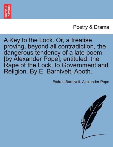 bokomslag A Key to the Lock. Or, a Treatise Proving, Beyond All Contradiction, the Dangerous Tendency of a Late Poem [By Alexander Pope], Entituled, the Rape of