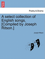 bokomslag A Select Collection of English Songs. [Compiled by Joseph Ritson.]