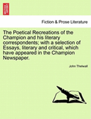 John Thelwall - The Poetical Recreations of the Champion and His Literary Correspondents; With a Selection of Essays, Literary and Critical, Which Have Appeared in th, Häftad