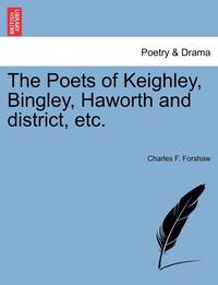 bokomslag The Poets of Keighley, Bingley, Haworth and District, Etc.