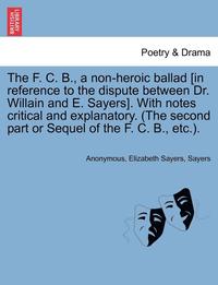 bokomslag The F. C. B., a Non-Heroic Ballad [In Reference to the Dispute Between Dr. Willain and E. Sayers]. with Notes Critical and Explanatory. (the Second Pa