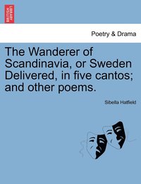 bokomslag The Wanderer of Scandinavia, or Sweden Delivered, in five cantos; and other poems.