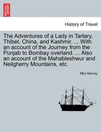 bokomslag The Adventures of a Lady in Tartary, Thibet, China, and Kashmir. ... With an account of the Journey from the Punjab to Bombay overland. ... Also an account of the Mahableshwur and Neilgherry