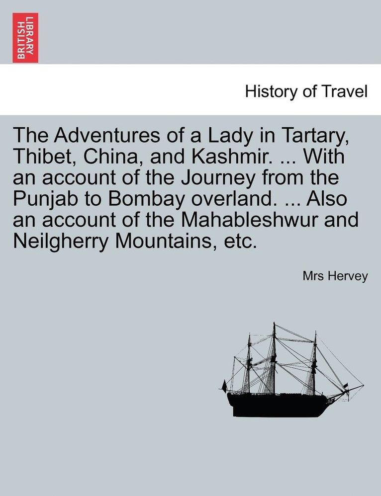 The Adventures of a Lady in Tartary, Thibet, China, and Kashmir. ... With an account of the Journey from the Punjab to Bombay overland. ... Also an account of the Mahableshwur and Neilgherry 1