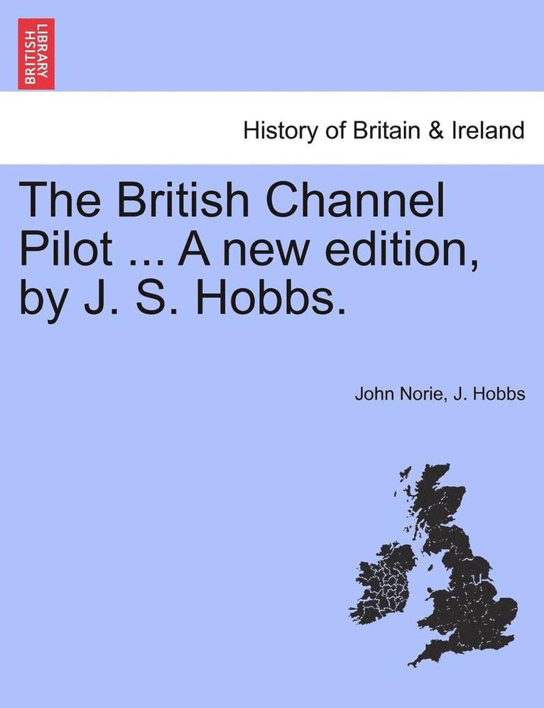 John Norie, J Hobbs, J. Hobbs - British Channel Pilot ... a New Edition, by J. S. Hobbs., Häftad