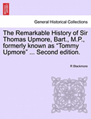 bokomslag The Remarkable History of Sir Thomas Upmore, Bart., M.P., Formerly Known as 'Tommy Upmore' ... Second Edition.