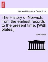 bokomslag History of Norwich, from the Earliest Records to the Present Time. [With Plates.]