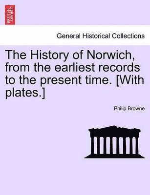 The History of Norwich, from the Earliest Records to the Present Time. [With Plates.] 1