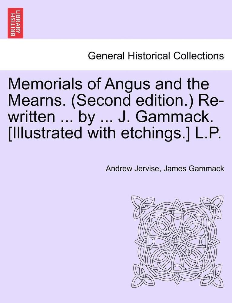 Memorials of Angus and the Mearns. (Second Edition.) Re-Written ... by ... J. Gammack. [Illustrated with Etchings.] L.P. Vol. II 1